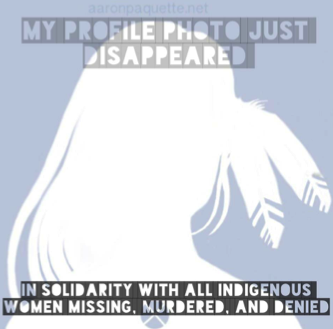 My profile photo just disappeared in solidarity with all Indigenous women missing murdered, and denied.