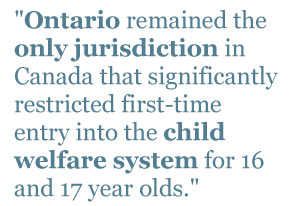 Ontario remained the only jurisdiction in Canada that significantly restricted first-time entry into the child welfare system for 16 and 17 year olds