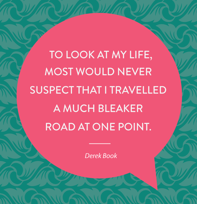 To look at my life,  most would never suspect that I travelled a much bleaker road at one point. 