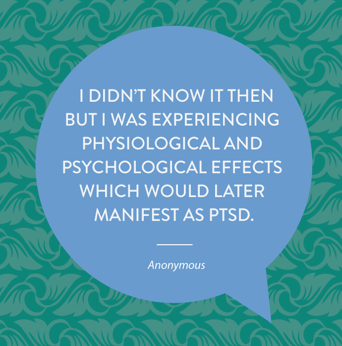I didn’t know it then but I was experiencing physiological and psychological effects which would later manifest as PTSD.