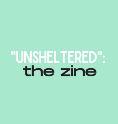 UNSHELTERED: A Zine featuring art from chronically unhoused women and gender-diverse people